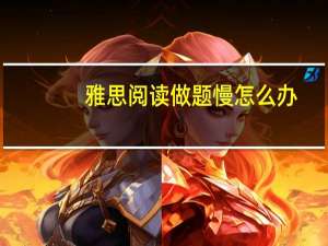雅思阅读做题慢怎么办