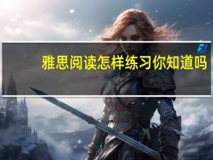 雅思阅读怎样练习你知道吗