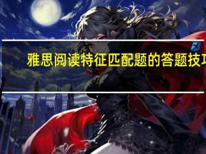 雅思阅读特征匹配题的答题技巧