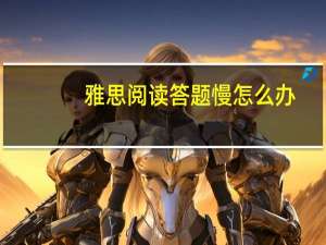 雅思阅读答题慢怎么办