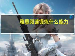 雅思阅读锻炼什么能力