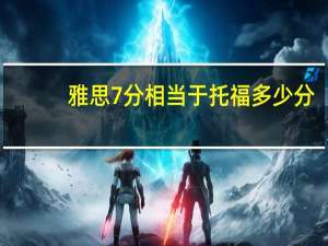 雅思7分相当于托福多少分？