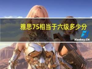 雅思75相当于六级多少分