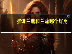 雅诗兰黛和兰蔻哪个好用