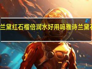 雅诗兰黛红石榴倍润水好用吗 雅诗兰黛石榴水价格