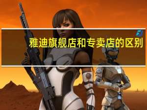 雅迪旗舰店和专卖店的区别