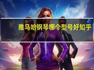 雅马哈钢琴哪个型号好知乎（雅马哈钢琴哪个型号好）