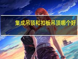 集成吊顶和扣板吊顶哪个好