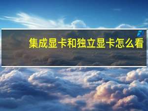 集成显卡和独立显卡怎么看（独立显卡怎么看）