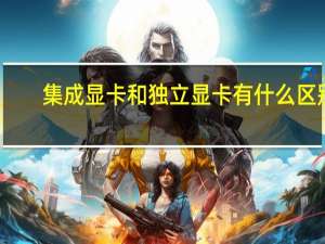 集成显卡和独立显卡有什么区别