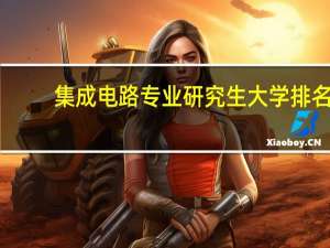 集成电路专业研究生大学排名