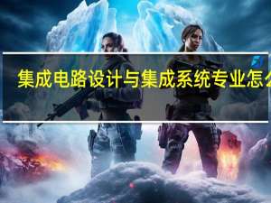 集成电路设计与集成系统专业怎么样