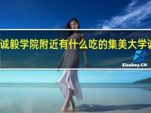 集美大学诚毅学院附近有什么吃的 集美大学诚毅学院怎么样