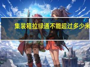 集装箱拉绿通不能超过多少米