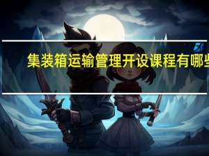 集装箱运输管理开设课程有哪些