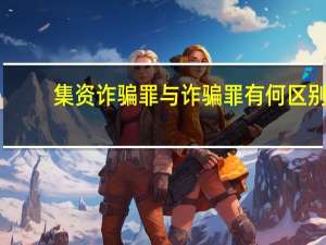 集资诈骗罪与诈骗罪有何区别