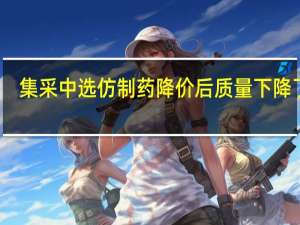 集采中选仿制药降价后质量下降了吗？国家医保局回应
