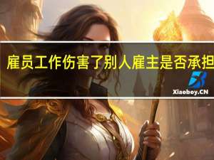 雇员工作伤害了别人雇主是否承担责任