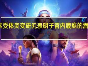 雌激素受体突变研究表明子宫内膜癌的潜在治疗方法