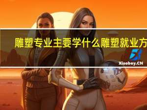雕塑专业主要学什么 雕塑就业方向