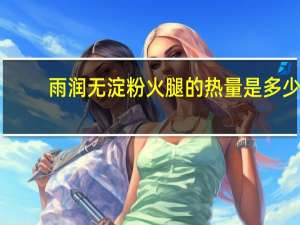 雨润 无淀粉火腿的热量是多少
