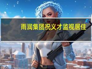 雨润集团祝义才监视居住（祝义才-雨润控股集团有限公司董事长介绍）