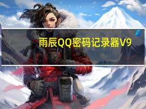 雨辰QQ密码记录器 V9.98 官方最新版（雨辰QQ密码记录器 V9.98 官方最新版功能简介）