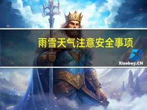 雨雪天气注意安全事项（雨雪天气注意事项）