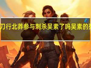 雪中悍刀行北莽参与刺杀吴素了吗 吴素的死和谁有关系
