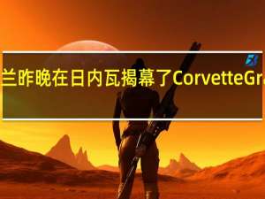 雪佛兰昨晚在日内瓦揭幕了Corvette Grand Sport