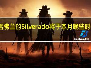 雪佛兰的Silverado将于本月晚些时候登场