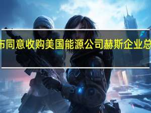 雪佛龙宣布同意收购美国能源公司赫斯企业总价值600亿美元