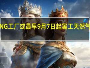 雪佛龙澳洲LNG工厂或最早9月7日起罢工天然气市场动荡可能持续