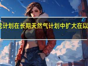 雪佛龙计划在长期天然气计划中扩大在以色列的业务