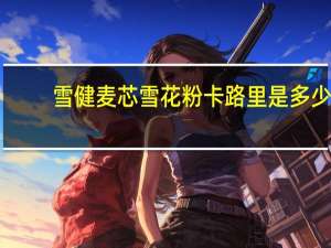 雪健 麦芯雪花粉卡路里是多少