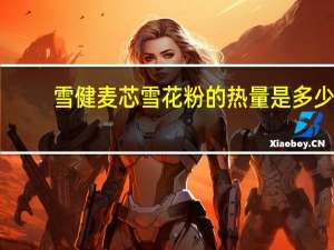 雪健 麦芯雪花粉的热量是多少