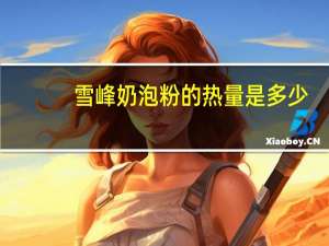 雪峰 奶泡粉的热量是多少
