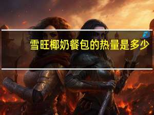 雪旺 椰奶餐包的热量是多少