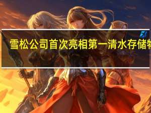 雪松公司首次亮相第一清水存储物业