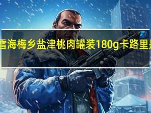 雪海梅乡 盐津桃肉 罐装180g卡路里是多少