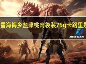 雪海梅乡 盐津桃肉 袋装75g卡路里是多少