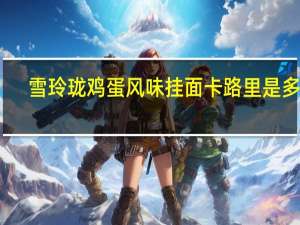 雪玲珑 鸡蛋风味挂面卡路里是多少