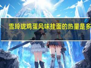 雪玲珑 鸡蛋风味挂面的热量是多少