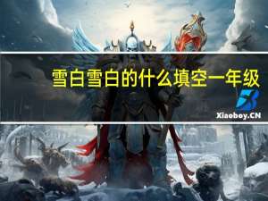 雪白雪白的什么填空一年级（雪白雪白的什么）