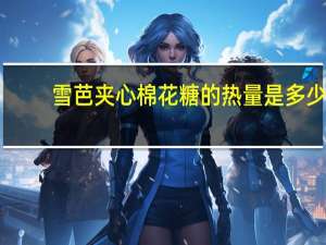 雪芭 夹心棉花糖的热量是多少