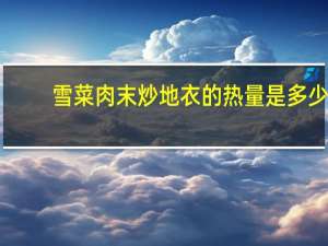 雪菜肉末炒地衣的热量是多少