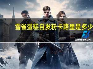 雪雀 蛋糕自发粉卡路里是多少