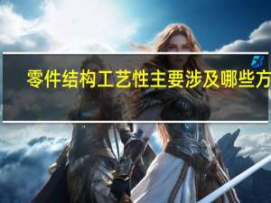 零件结构工艺性主要涉及哪些方面