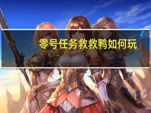 零号任务救救鸭如何玩-救救鸭使用方法