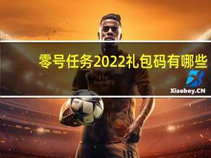 零号任务2022礼包码有哪些-2022礼包码分享大全
